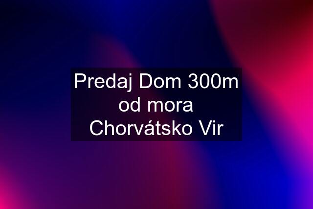 Predaj Dom 300m od mora Chorvátsko Vir