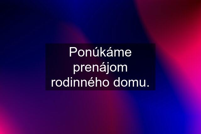 Ponúkáme prenájom rodinného domu.