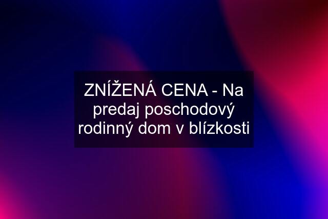 ZNÍŽENÁ CENA - Na predaj poschodový rodinný dom v blízkosti