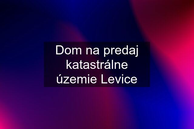 Dom na predaj katastrálne územie Levice