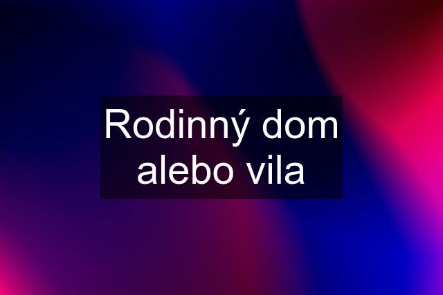 Rodinný dom alebo vila