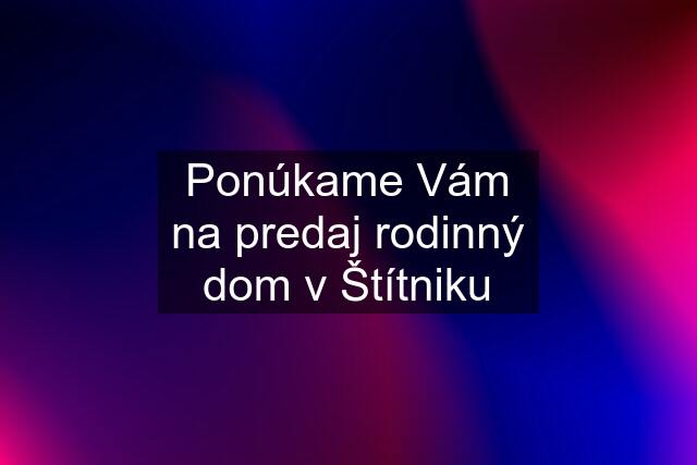 Ponúkame Vám na predaj rodinný dom v Štítniku