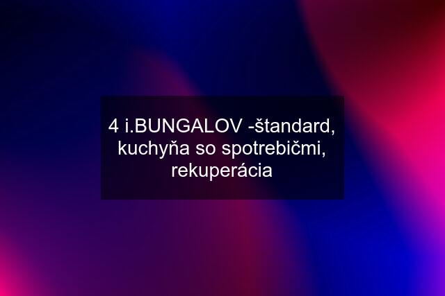 4 i.BUNGALOV -štandard, kuchyňa so spotrebičmi, rekuperácia