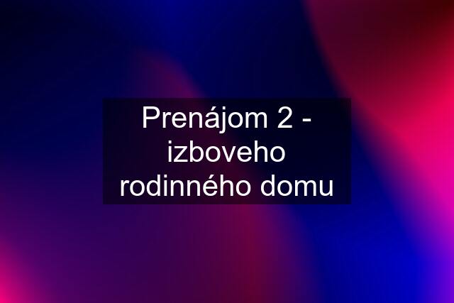 Prenájom 2 - izboveho rodinného domu