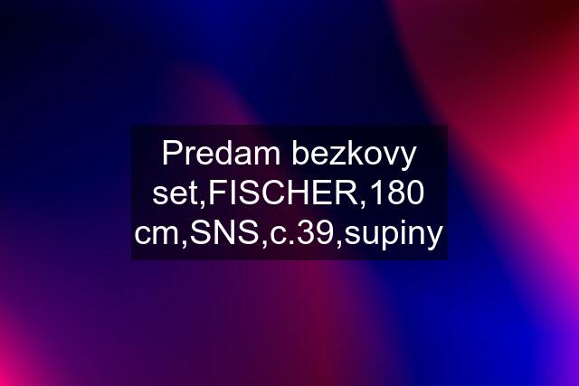 Predam bezkovy set,FISCHER,180 cm,SNS,c.39,supiny