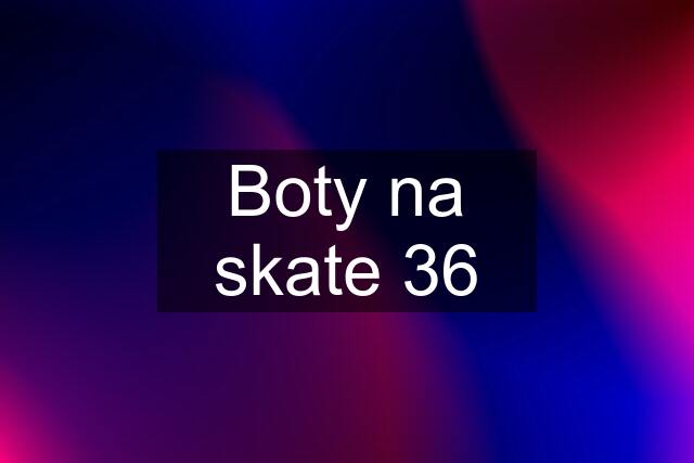 Boty na skate 36