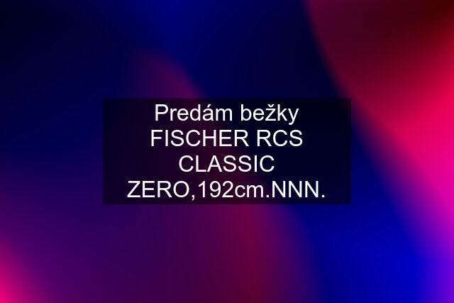 Predám bežky FISCHER RCS CLASSIC ZERO,192cm.NNN.