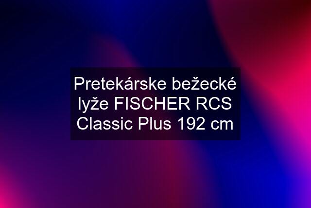 Pretekárske bežecké lyže FISCHER RCS Classic Plus 192 cm