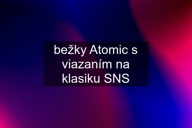 bežky Atomic s viazaním na klasiku SNS