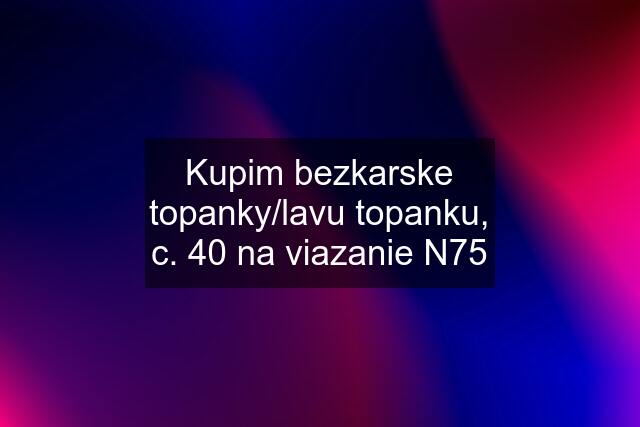 Kupim bezkarske topanky/lavu topanku, c. 40 na viazanie N75