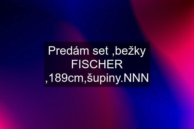 Predám set ,bežky FISCHER ,189cm,šupiny.NNN