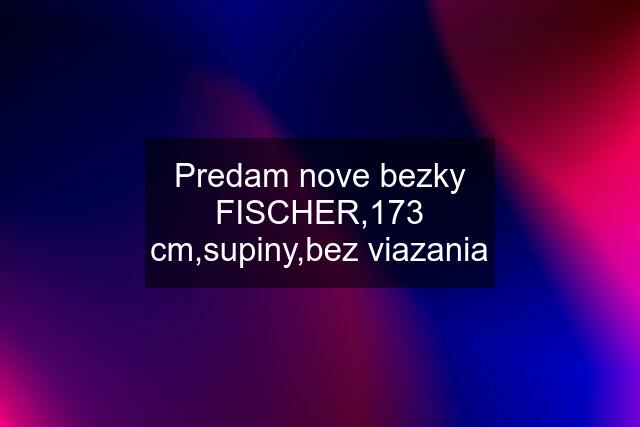 Predam nove bezky FISCHER,173 cm,supiny,bez viazania