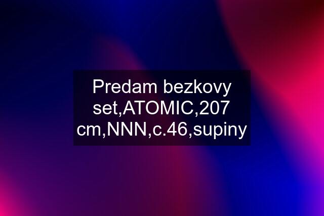 Predam bezkovy set,ATOMIC,207 cm,NNN,c.46,supiny