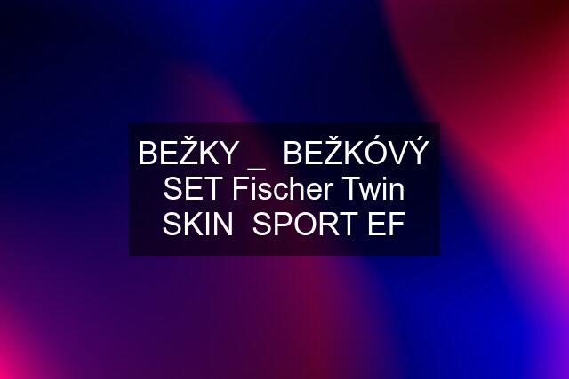 BEŽKY _  BEŽKÓVÝ SET Fischer Twin SKIN  SPORT EF