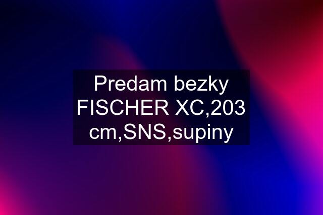 Predam bezky FISCHER XC,203 cm,SNS,supiny