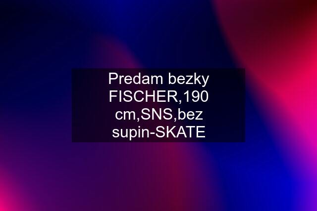 Predam bezky FISCHER,190 cm,SNS,bez supin-SKATE