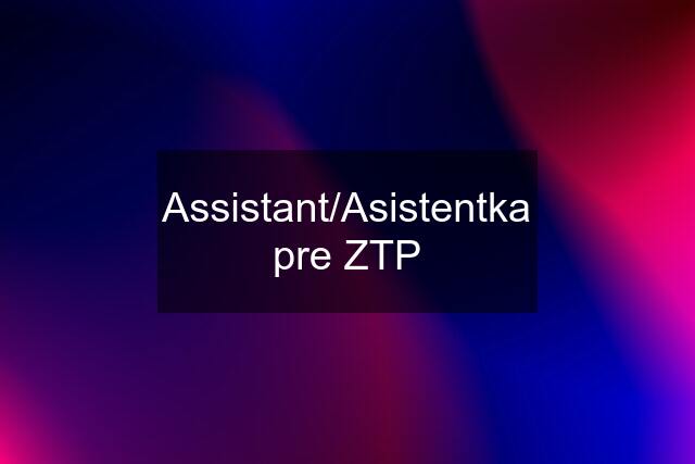 Assistant/Asistentka pre ZTP