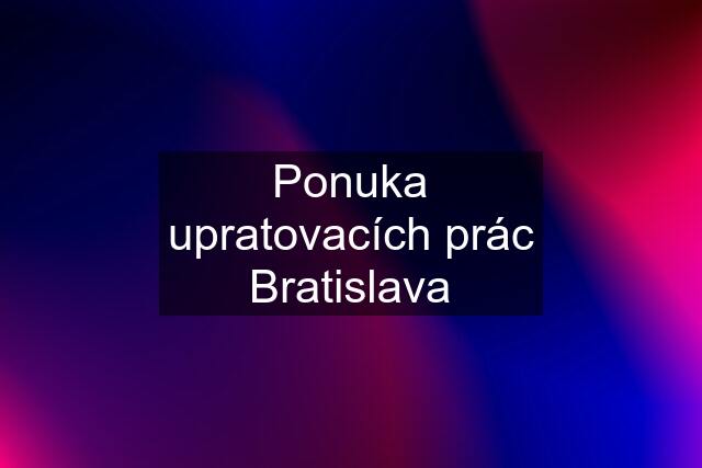 Ponuka upratovacích prác Bratislava