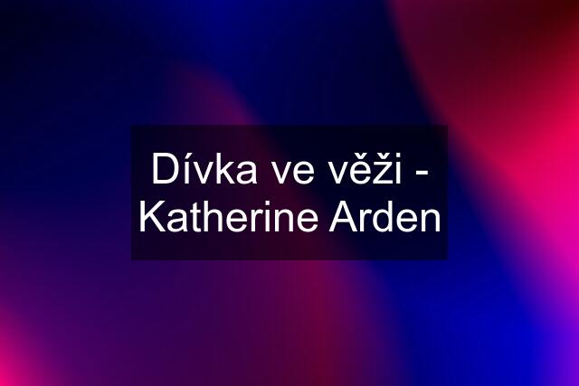 Dívka ve věži - Katherine Arden