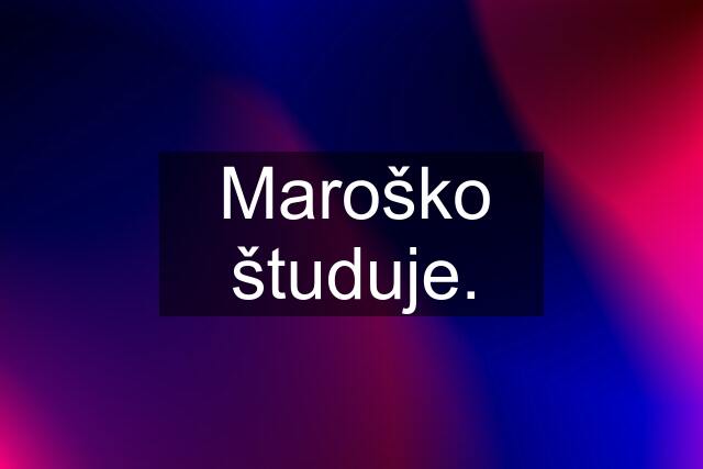 Maroško študuje.