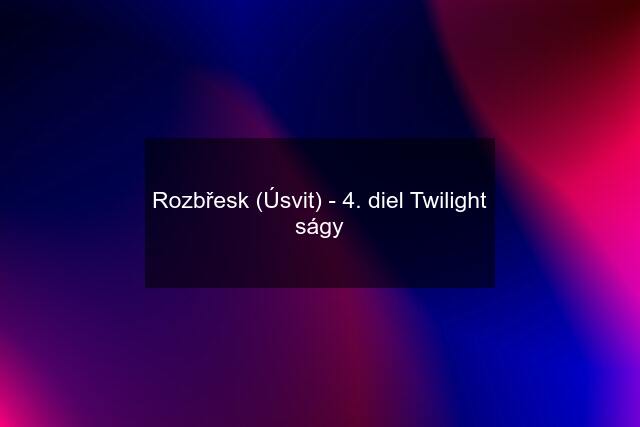 Rozbřesk (Úsvit) - 4. diel Twilight ságy