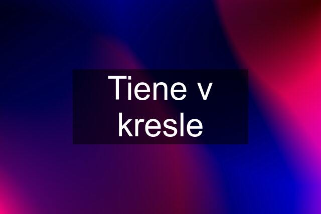 Tiene v kresle