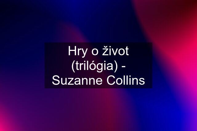 Hry o život (trilógia) - Suzanne Collins