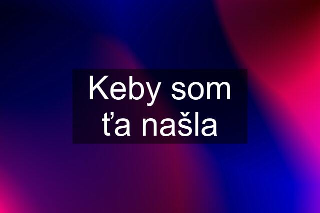 Keby som ťa našla