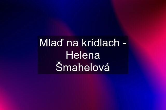 Mlaď na krídlach - Helena Šmahelová