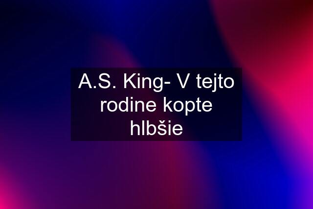 A.S. King- V tejto rodine kopte hlbšie