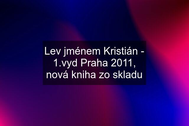 Lev jménem Kristián - 1.vyd Praha 2011, nová kniha zo skladu
