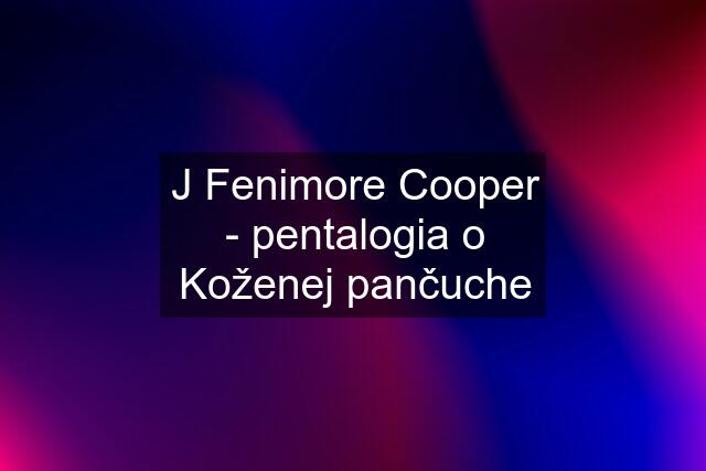 J Fenimore Cooper - pentalogia o Koženej pančuche