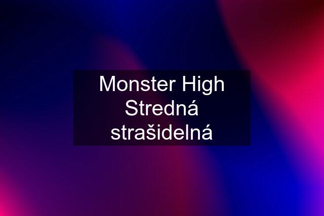 Monster High Stredná strašidelná