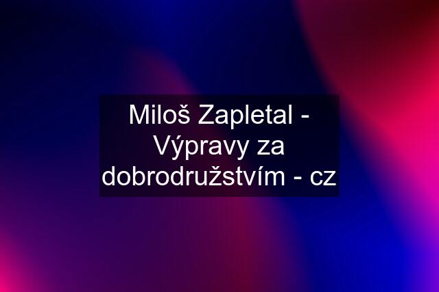 Miloš Zapletal - Výpravy za dobrodružstvím - cz