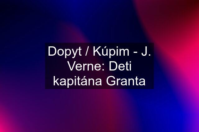 Dopyt / Kúpim - J. Verne: Deti kapitána Granta