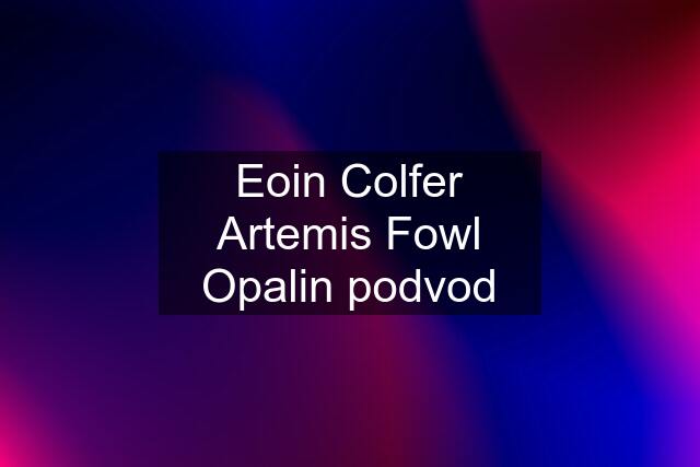 Eoin Colfer Artemis Fowl Opalin podvod