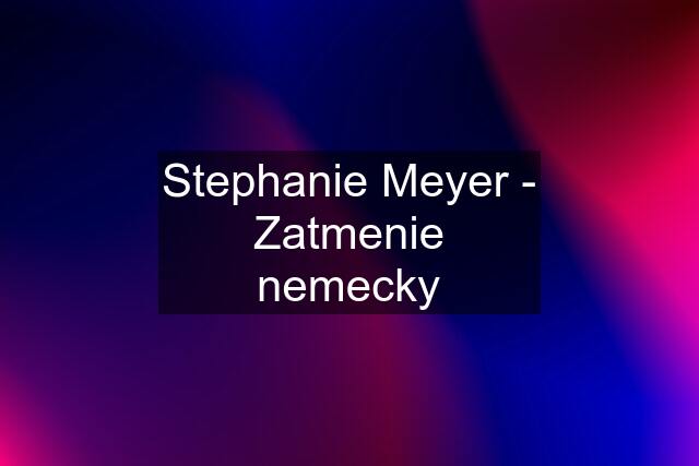 Stephanie Meyer - Zatmenie nemecky