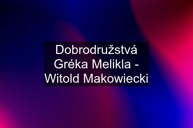 Dobrodružstvá Gréka Melikla - Witold Makowiecki