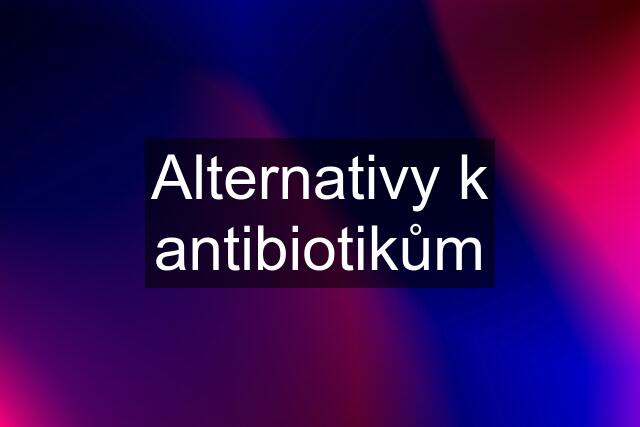 Alternativy k antibiotikům