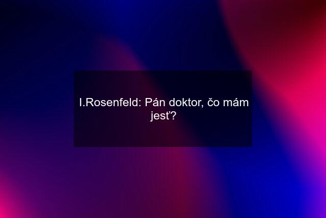 I.Rosenfeld: Pán doktor, čo mám jesť?