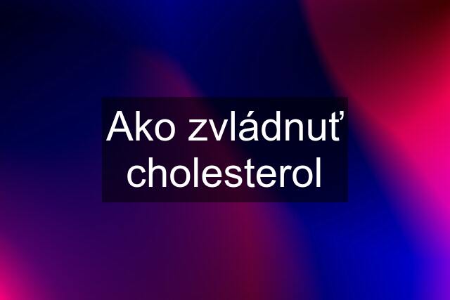 Ako zvládnuť cholesterol