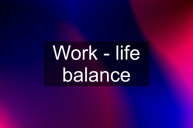 Work - life balance