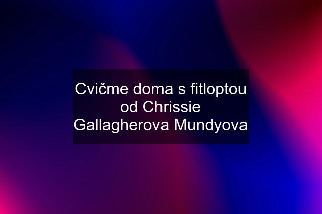 Cvičme doma s fitloptou od Chrissie Gallagherova Mundyova