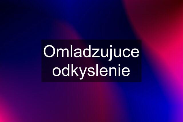 Omladzujuce odkyslenie