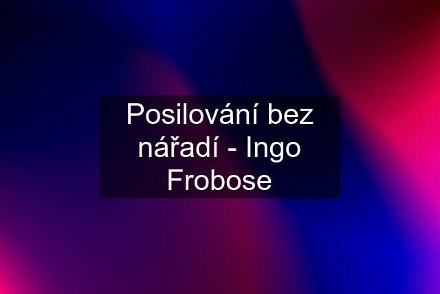 Posilování bez nářadí - Ingo Frobose