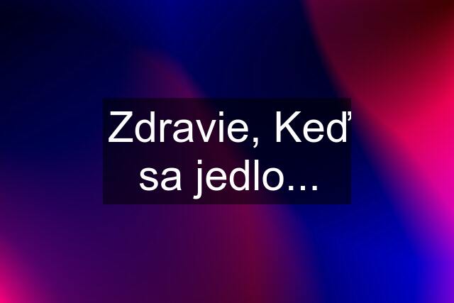 Zdravie, Keď sa jedlo...