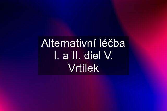 Alternativní léčba I. a II. diel V. Vrtílek