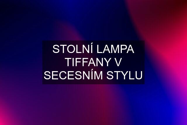 STOLNÍ LAMPA TIFFANY V SECESNÍM STYLU