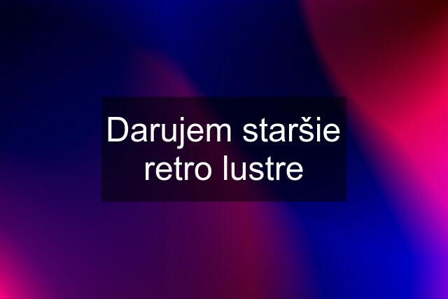 Darujem staršie retro lustre