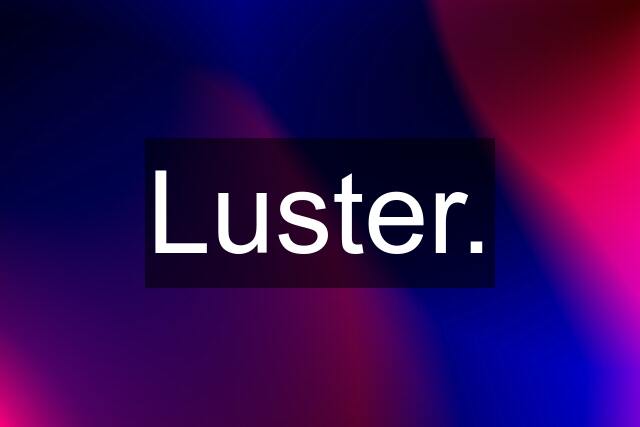 Luster.